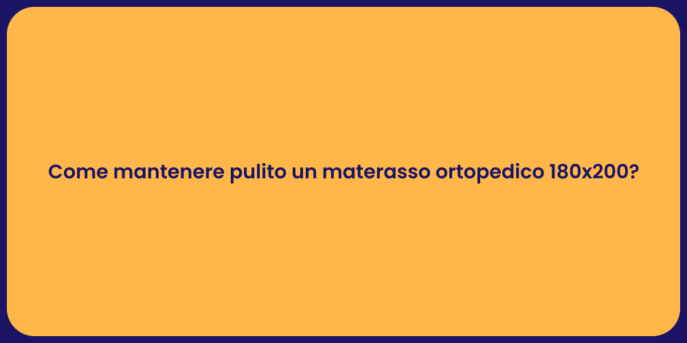 Come mantenere pulito un materasso ortopedico 180x200?