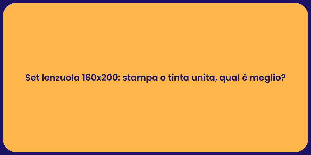 Set lenzuola 160x200: stampa o tinta unita, qual è meglio?