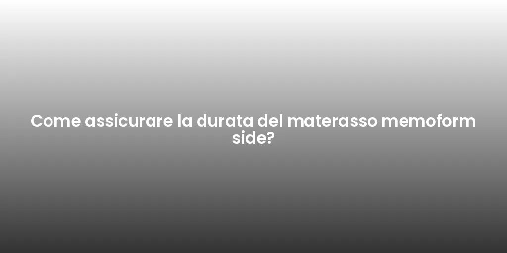 Come assicurare la durata del materasso memoform side?