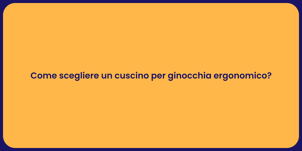 Come scegliere un cuscino per ginocchia ergonomico?