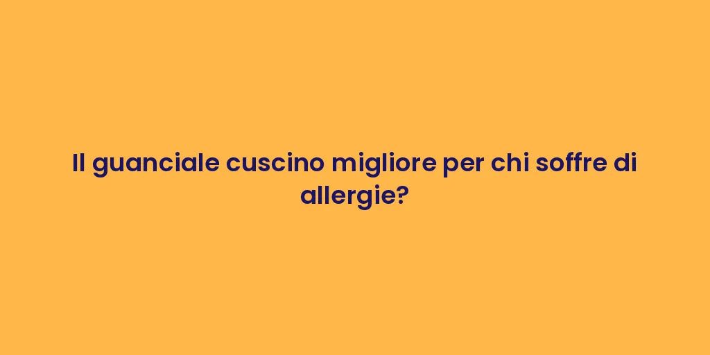 Il guanciale cuscino migliore per chi soffre di allergie?