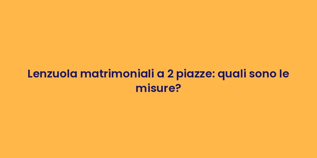Lenzuola matrimoniali a 2 piazze: quali sono le misure?
