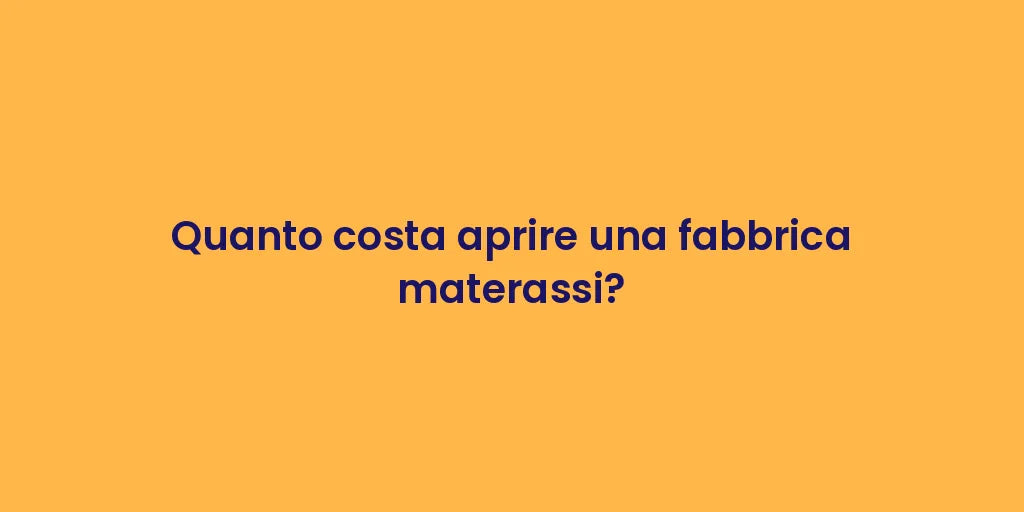 Quanto costa aprire una fabbrica materassi?