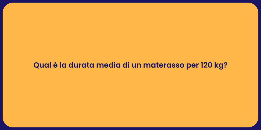 Qual è la durata media di un materasso per 120 kg?