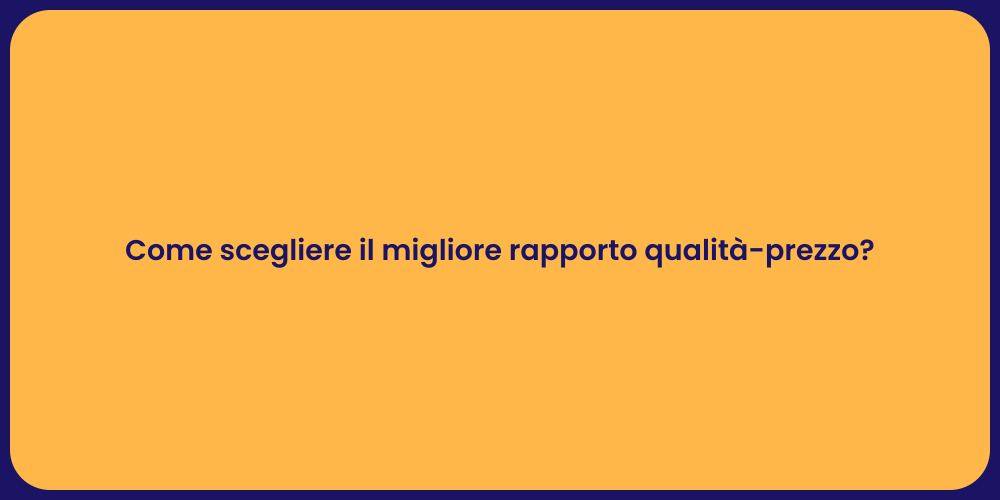 Come scegliere il migliore rapporto qualità-prezzo?