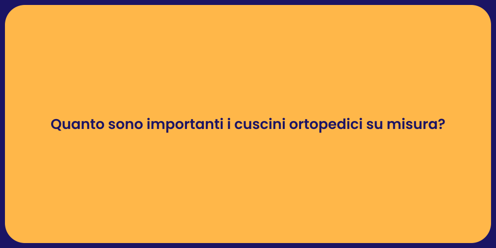 Quanto sono importanti i cuscini ortopedici su misura?