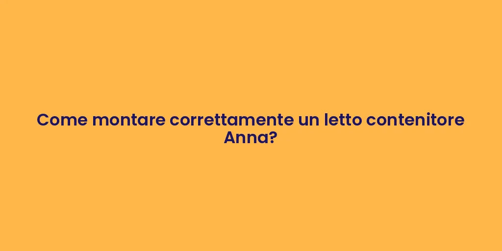 Come montare correttamente un letto contenitore Anna?