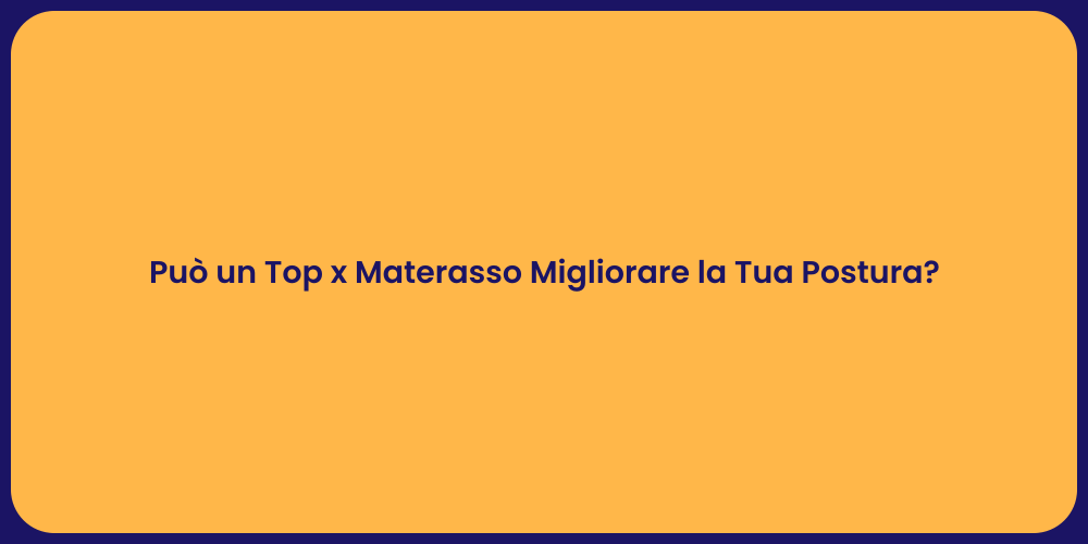 Può un Top x Materasso Migliorare la Tua Postura?
