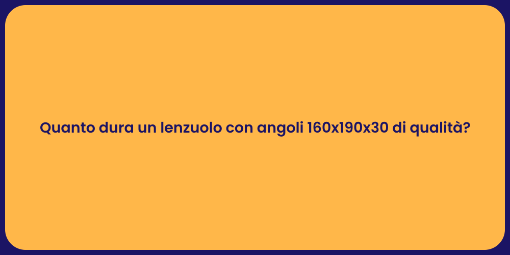 Quanto dura un lenzuolo con angoli 160x190x30 di qualità?