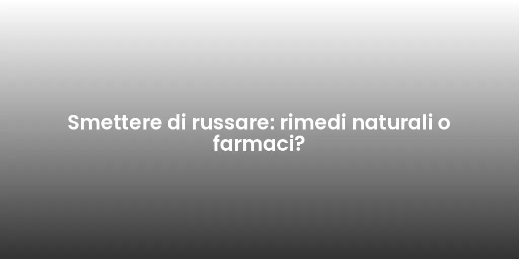 Smettere di russare: rimedi naturali o farmaci?