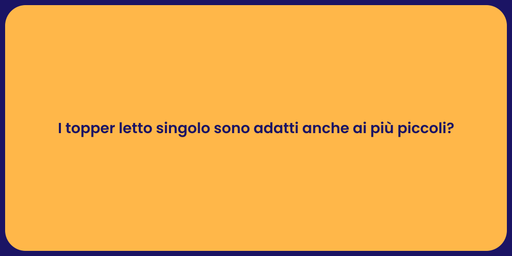 I topper letto singolo sono adatti anche ai più piccoli?