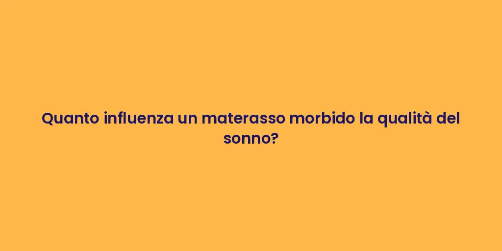 Quanto influenza un materasso morbido la qualità del sonno?