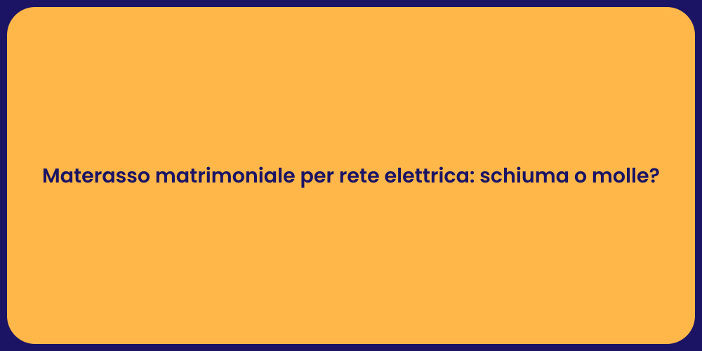 Materasso matrimoniale per rete elettrica: schiuma o molle?