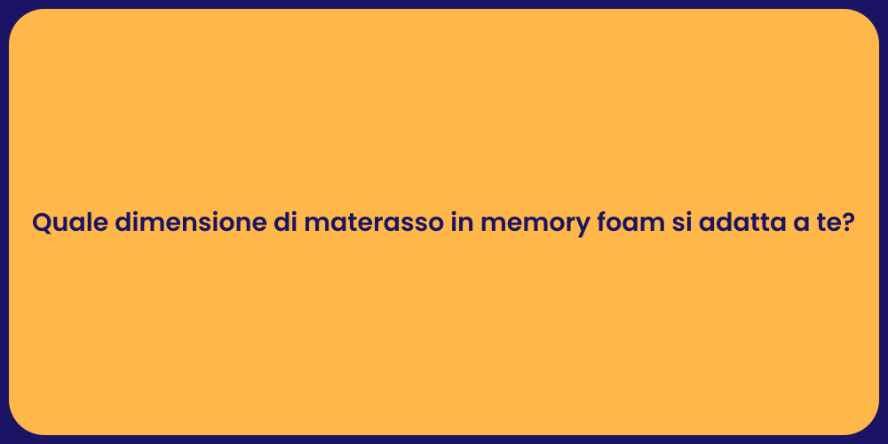 Quale dimensione di materasso in memory foam si adatta a te?