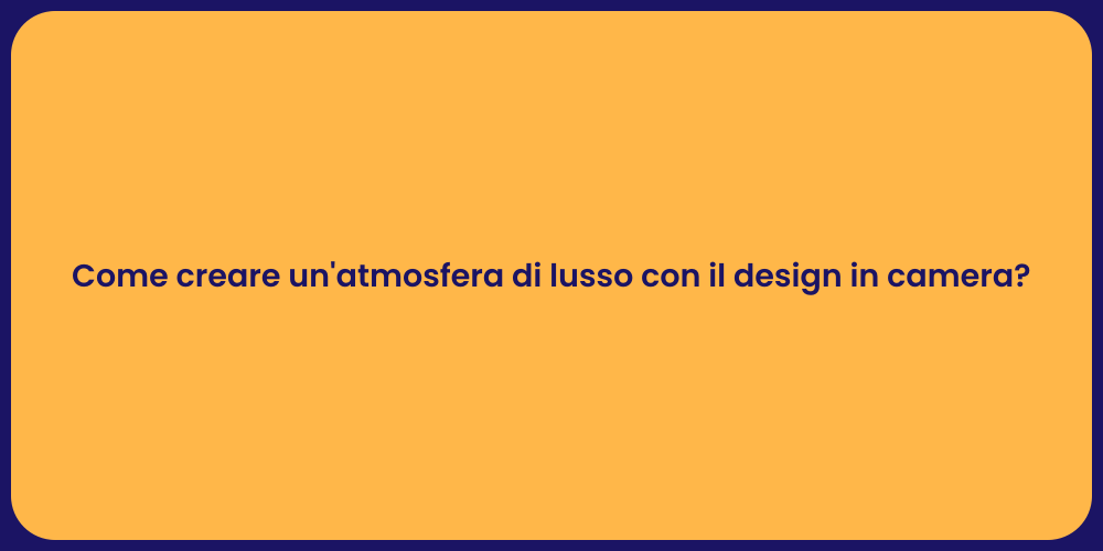 Come creare un'atmosfera di lusso con il design in camera?