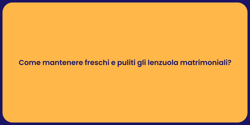 Come mantenere freschi e puliti gli lenzuola matrimoniali?