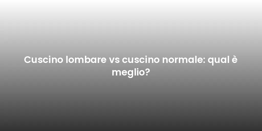 Cuscino lombare vs cuscino normale: qual è meglio?
