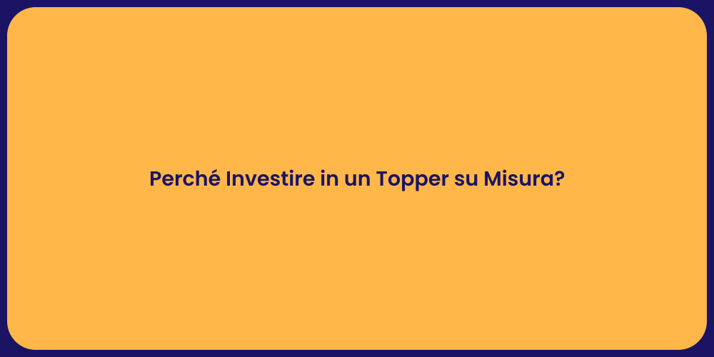 Perché Investire in un Topper su Misura?
