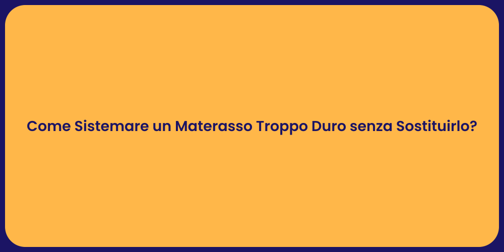 Come Sistemare un Materasso Troppo Duro senza Sostituirlo?