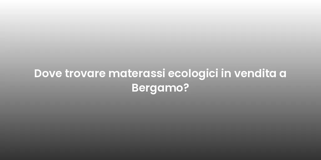 Dove trovare materassi ecologici in vendita a Bergamo?