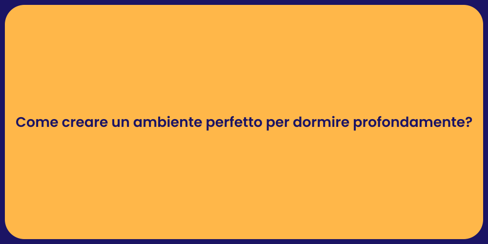 Come creare un ambiente perfetto per dormire profondamente?