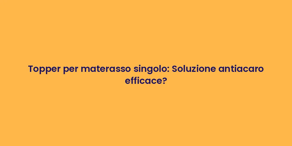 Topper per materasso singolo: Soluzione antiacaro efficace?