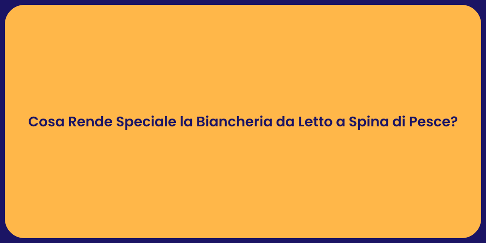 Cosa Rende Speciale la Biancheria da Letto a Spina di Pesce?