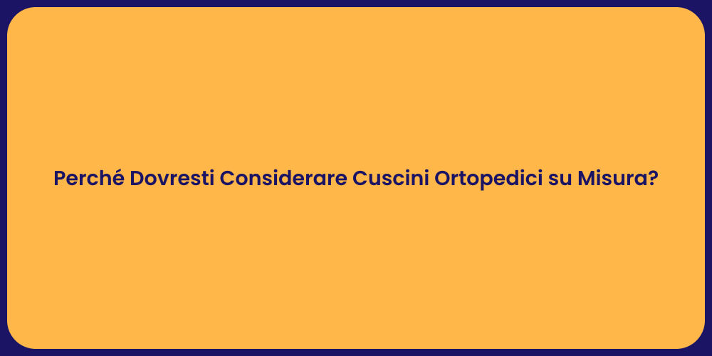 Perché Dovresti Considerare Cuscini Ortopedici su Misura?