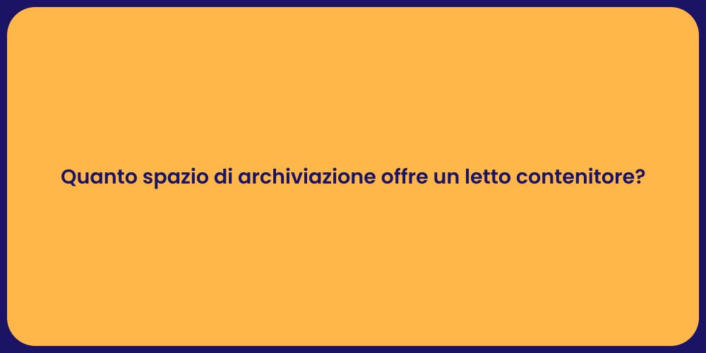 Quanto spazio di archiviazione offre un letto contenitore?