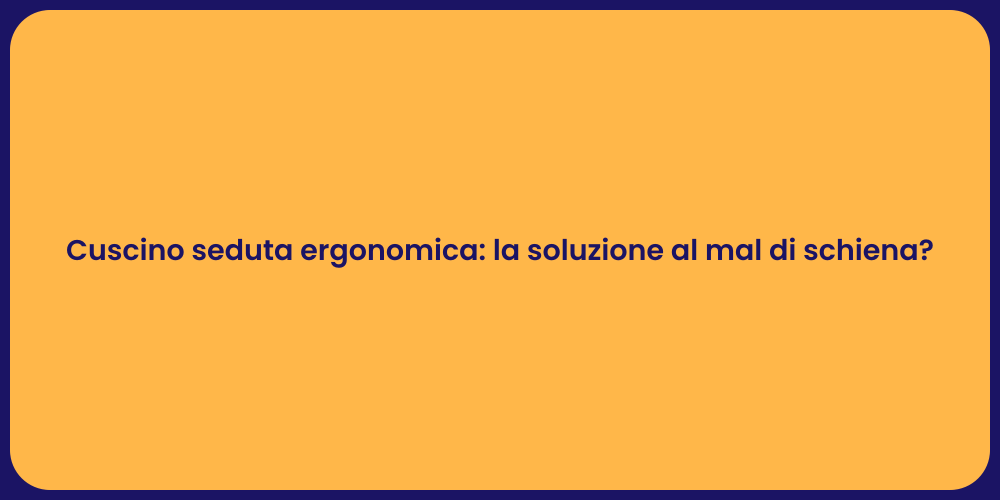 Cuscino seduta ergonomica: la soluzione al mal di schiena?
