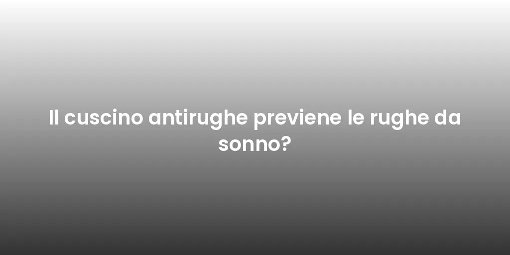 Il cuscino antirughe previene le rughe da sonno?