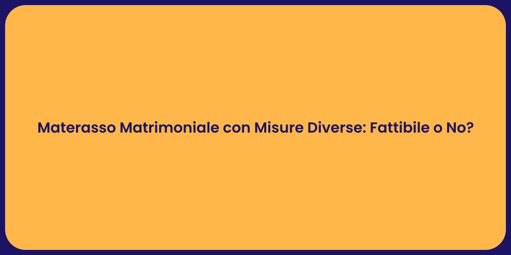Materasso Matrimoniale con Misure Diverse: Fattibile o No?