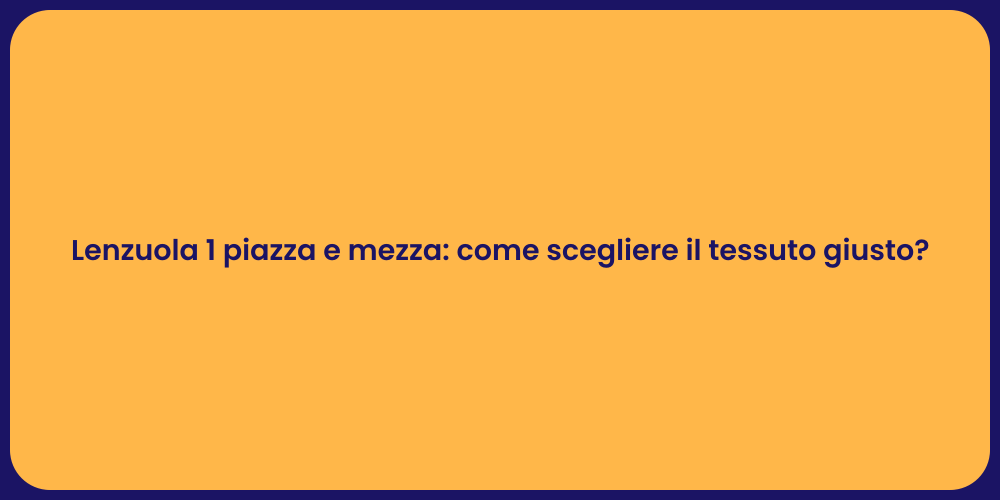 Lenzuola 1 piazza e mezza: come scegliere il tessuto giusto?