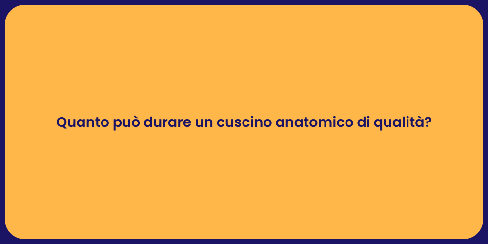 Quanto può durare un cuscino anatomico di qualità?