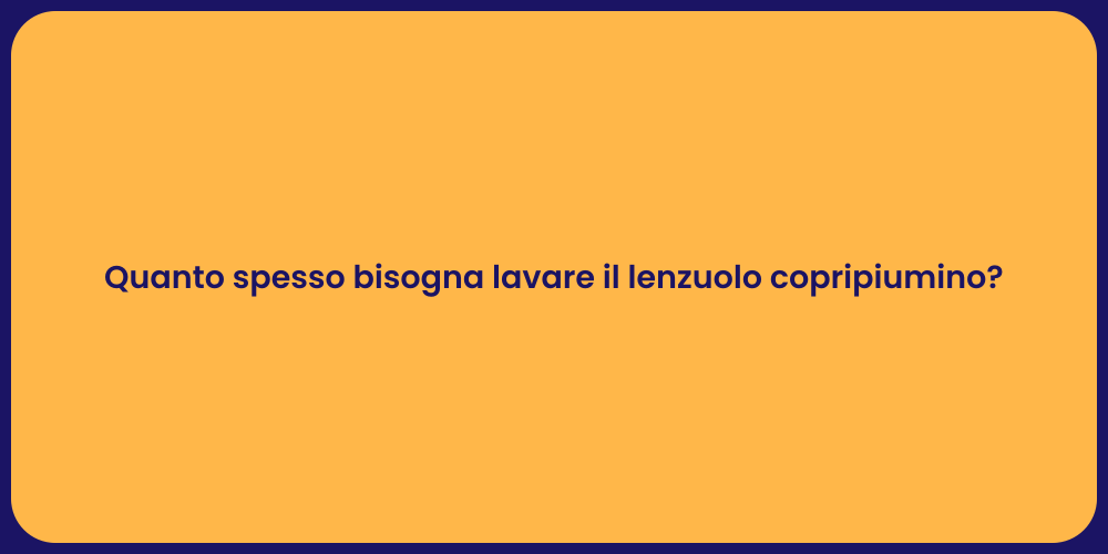Quanto spesso bisogna lavare il lenzuolo copripiumino?