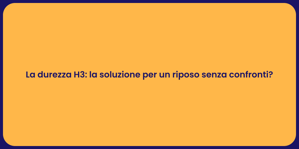 La durezza H3: la soluzione per un riposo senza confronti?