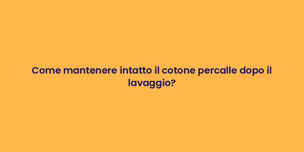 Come mantenere intatto il cotone percalle dopo il lavaggio?