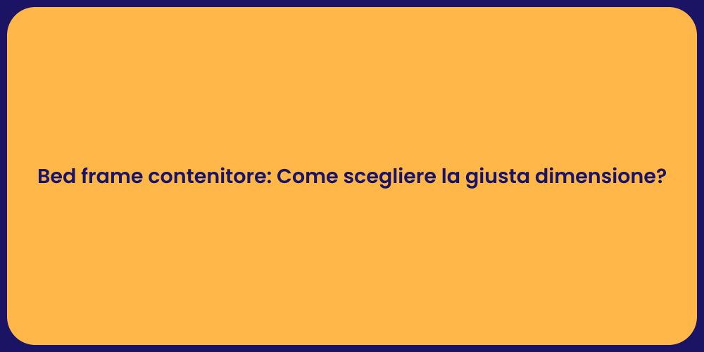 Bed frame contenitore: Come scegliere la giusta dimensione?