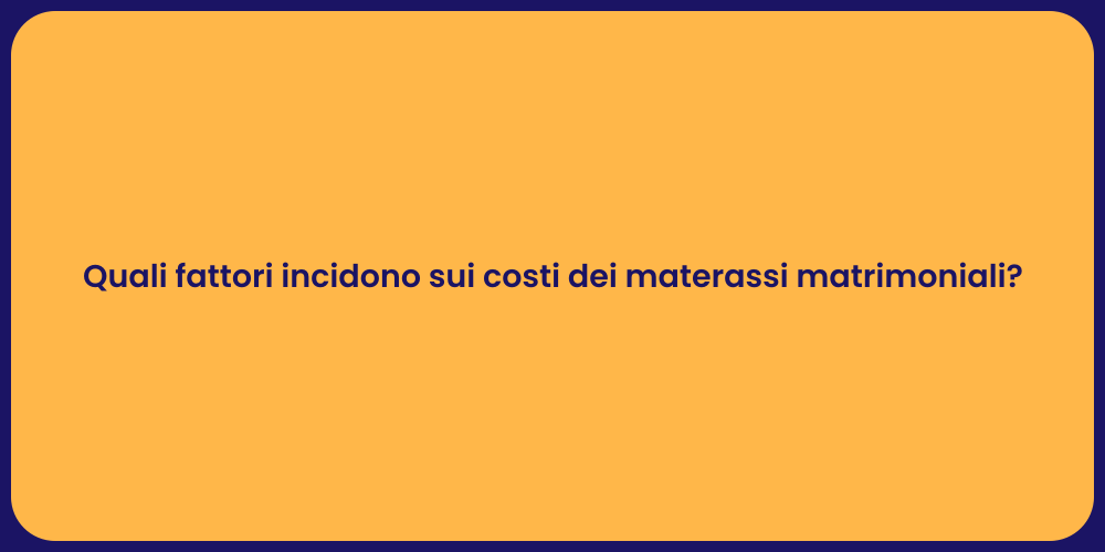 Quali fattori incidono sui costi dei materassi matrimoniali?