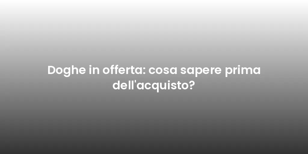 Doghe in offerta: cosa sapere prima dell'acquisto?