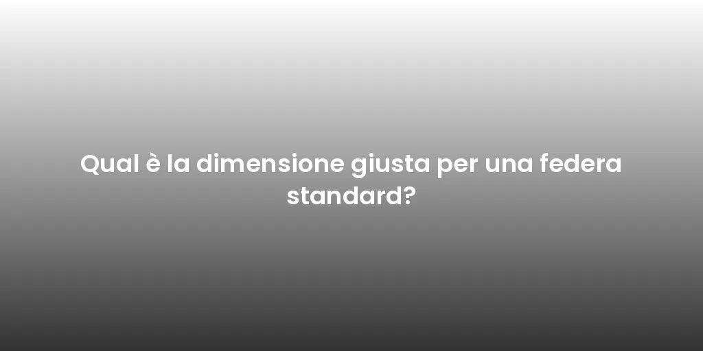 Qual è la dimensione giusta per una federa standard?