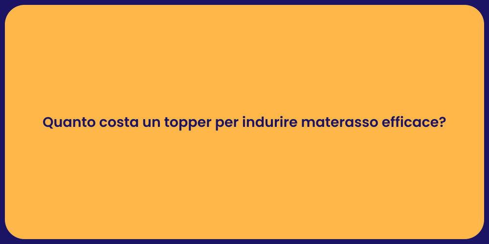 Quanto costa un topper per indurire materasso efficace?