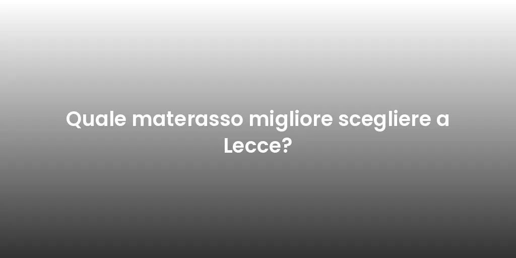 Quale materasso migliore scegliere a Lecce?