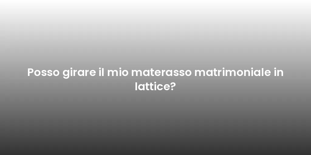 Posso girare il mio materasso matrimoniale in lattice?
