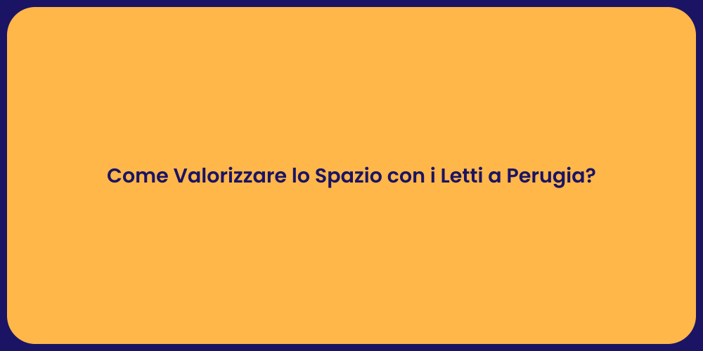 Come Valorizzare lo Spazio con i Letti a Perugia?