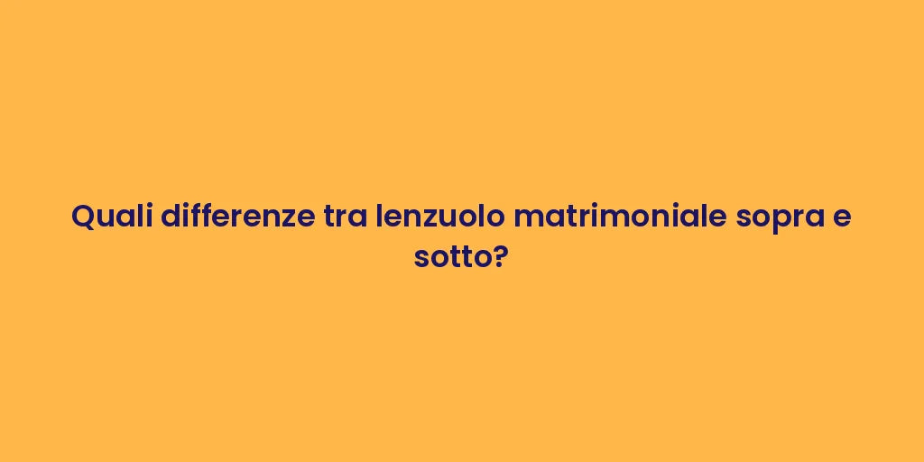 Quali differenze tra lenzuolo matrimoniale sopra e sotto?