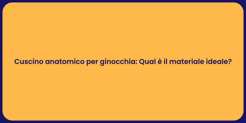 Cuscino anatomico per ginocchia: Qual è il materiale ideale?