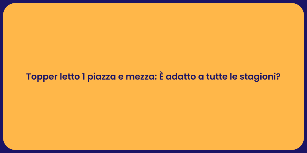 Topper letto 1 piazza e mezza: È adatto a tutte le stagioni?