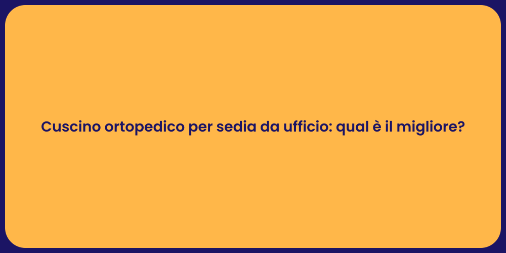 Cuscino ortopedico per sedia da ufficio: qual è il migliore?