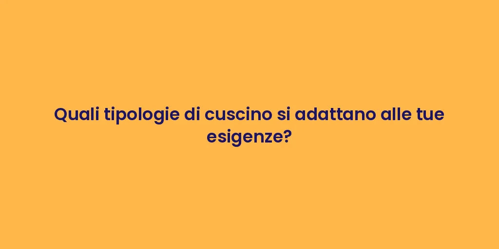 Quali tipologie di cuscino si adattano alle tue esigenze?